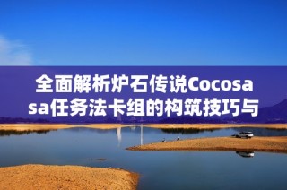 全面解析爐石傳說Cocosasa任務(wù)法卡組的構(gòu)筑技巧與策略