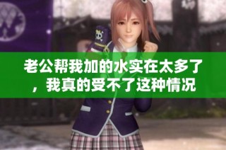 老公幫我加的水實(shí)在太多了，我真的受不了這種情況