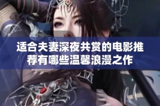適合夫妻深夜共賞的電影推薦有哪些溫馨浪漫之作