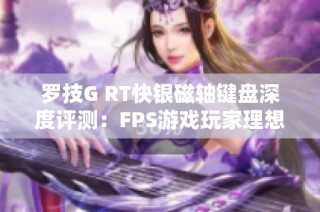 羅技G RT快銀磁軸鍵盤深度評測：FPS游戲玩家理想之選的全面體驗