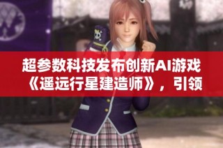 超參數(shù)科技發(fā)布創(chuàng)新AI游戲《遙遠(yuǎn)行星建造師》，引領(lǐng)模擬游戲新潮流