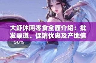 大蝦休閑零食全面介紹：批發(fā)渠道、促銷(xiāo)優(yōu)惠及產(chǎn)地信息一覽