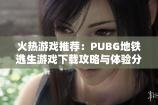 火熱游戲推薦：PUBG地鐵逃生游戲下載攻略與體驗(yàn)分享