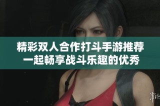 精彩雙人合作打斗手游推薦 一起暢享戰(zhàn)斗樂(lè)趣的優(yōu)秀游戲合集