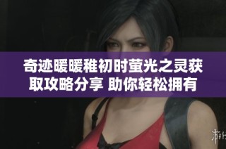 奇跡暖暖稚初時(shí)螢光之靈獲取攻略分享 助你輕松擁有這一夢幻時(shí)裝配件