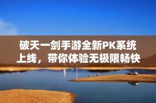 破天一劍手游全新PK系統(tǒng)上線，帶你體驗(yàn)無(wú)極限暢快亂斗的精彩世界