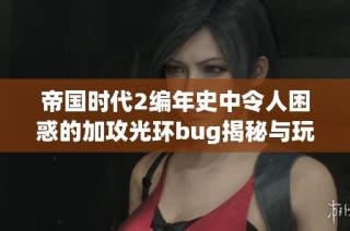 帝國時代2編年史中令人困惑的加攻光環(huán)bug揭秘與玩家反饋分析