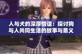 人與犬的深厚情誼：探討狗與人共同生活的故事與意義