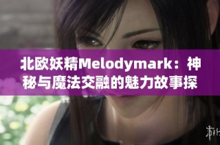 北歐妖精Melodymark：神秘與魔法交融的魅力故事探秘