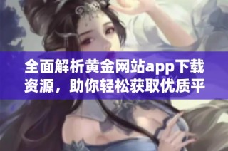 全面解析黃金網(wǎng)站app下載資源，助你輕松獲取優(yōu)質(zhì)平臺(tái)推薦