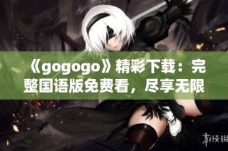 《gogogo》精彩下載：完整國語版免費看，盡享無限樂趣！