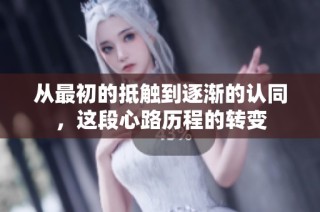 從最初的抵觸到逐漸的認(rèn)同，這段心路歷程的轉(zhuǎn)變