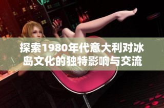 探索1980年代意大利對冰島文化的獨特影響與交流