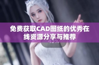 免費(fèi)獲取CAD圖紙的優(yōu)秀在線資源分享與推薦
