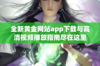 全新黃金網(wǎng)站app下載與高清視頻播放指南盡在這里