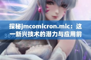 探秘jmcomicron.mic：這一新興技術(shù)的潛力與應(yīng)用前景
