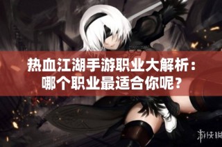 熱血江湖手游職業(yè)大解析：哪個(gè)職業(yè)最適合你呢？