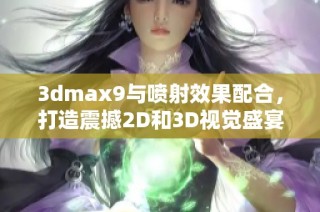 3dmax9與噴射效果配合，打造震撼2D和3D視覺盛宴
