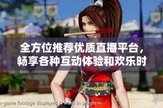 全方位推薦優(yōu)質(zhì)直播平臺，暢享各種互動體驗(yàn)和歡樂時光