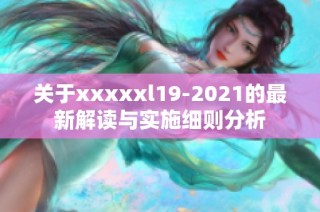 關(guān)于xxxxxl19-2021的最新解讀與實(shí)施細(xì)則分析