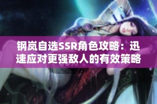 鋼嵐自選SSR角色攻略：迅速應(yīng)對更強(qiáng)敵人的有效策略與選擇指南