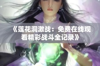 《蓮花洞激戰(zhàn)：免費在線觀看精彩戰(zhàn)斗全記錄》