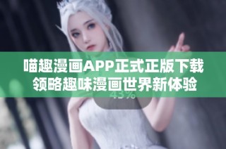 喵趣漫畫APP正式正版下載 領(lǐng)略趣味漫畫世界新體驗(yàn)