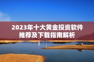 2023年十大黃金投資軟件推薦及下載指南解析