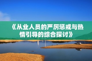 《從業(yè)人員的嚴(yán)厲懲戒與熱情引導(dǎo)的綜合探討》