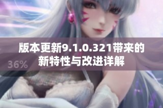 版本更新9.1.0.321帶來(lái)的新特性與改進(jìn)詳解