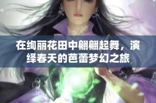 在絢麗花田中翩翩起舞，演繹春天的芭蕾夢(mèng)幻之旅