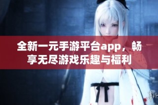 全新一元手游平臺(tái)app，暢享無盡游戲樂趣與福利