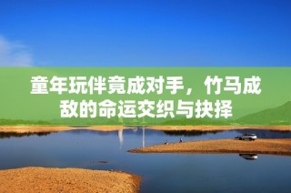 童年玩伴竟成對手，竹馬成敵的命運交織與抉擇
