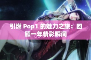 引燃 Pop1 的魅力之旅：回顧一年精彩瞬間