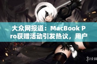 大眾網(wǎng)報(bào)道：MacBook Pro獲贈(zèng)活動(dòng)引發(fā)熱議，用戶分享免費(fèi)體驗(yàn)心得