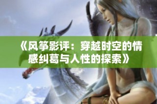 《風(fēng)箏影評：穿越時空的情感糾葛與人性的探索》