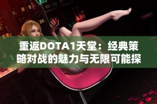 重返DOTA1天堂：經典策略對戰(zhàn)的魅力與無限可能探尋之旅