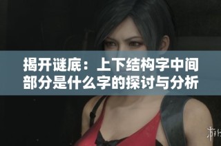 揭開謎底：上下結(jié)構(gòu)字中間部分是什么字的探討與分析