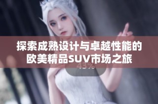 探索成熟設(shè)計與卓越性能的歐美精品SUV市場之旅