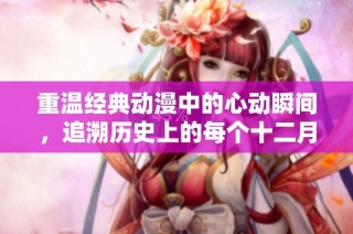 重溫經(jīng)典動(dòng)漫中的心動(dòng)瞬間，追溯歷史上的每個(gè)十二月一日感人時(shí)刻