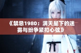 《禁忌1980：滿天星下的迷霧與紛爭(zhēng)緊扣心弦》