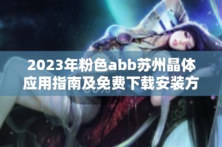 2023年粉色abb蘇州晶體應用指南及免費下載安裝方法詳解
