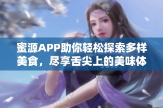 蜜源APP助你輕松探索多樣美食，盡享舌尖上的美味體驗(yàn)