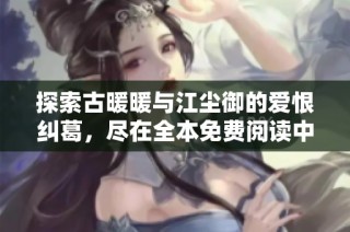 探索古暖暖與江塵御的愛(ài)恨糾葛，盡在全本免費(fèi)閱讀中展開(kāi)精彩傳奇