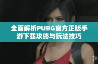全面解析PUBG官方正版手游下載攻略與玩法技巧