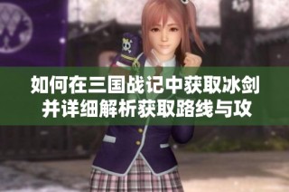 如何在三國戰(zhàn)記中獲取冰劍 并詳細解析獲取路線與攻略