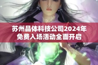 蘇州晶體科技公司2024年免費(fèi)入場活動全面開啟