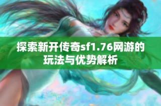 探索新開(kāi)傳奇sf1.76網(wǎng)游的玩法與優(yōu)勢(shì)解析