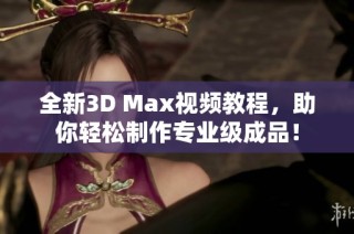 全新3D Max視頻教程，助你輕松制作專業(yè)級(jí)成品！