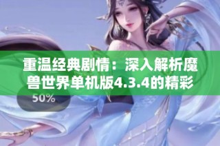 重溫經(jīng)典劇情：深入解析魔獸世界單機(jī)版4.3.4的精彩特色與玩法